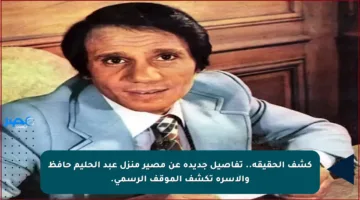 كشف الحقيقة.. تفاصيل جديدة عن مصير منزل عبد الحليم حافظ والأسرة تكشف الموقف الرسمي.